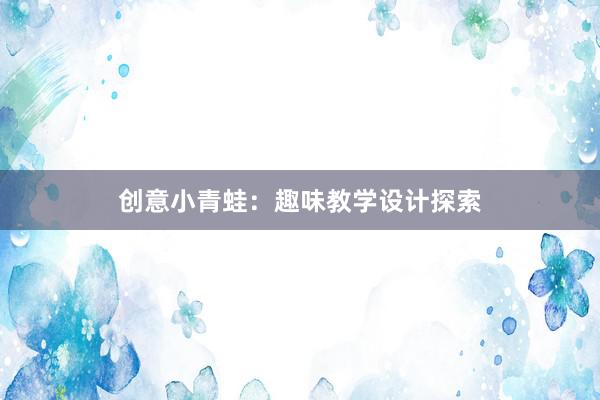 创意小青蛙：趣味教学设计探索