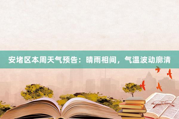 安堵区本周天气预告：晴雨相间，气温波动廓清